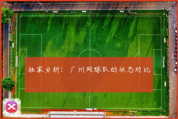 独家分析：广州网球队的状态对比
