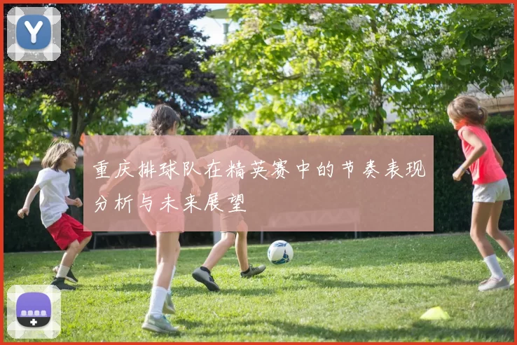 重庆排球队在精英赛中的节奏表现分析与未来展望