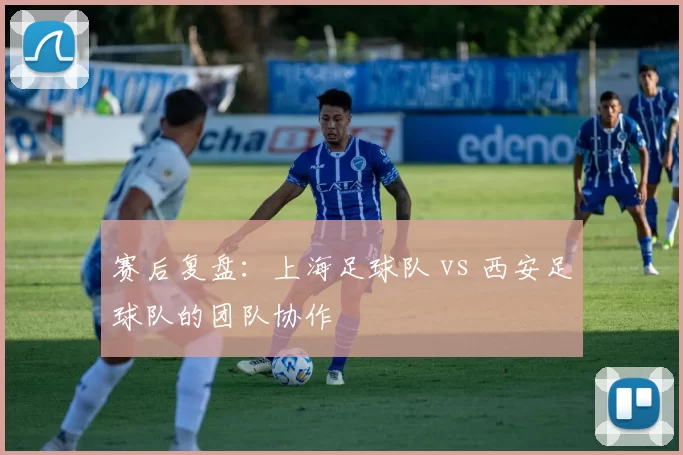 赛后复盘：上海足球队 vs 西安足球队的团队协作