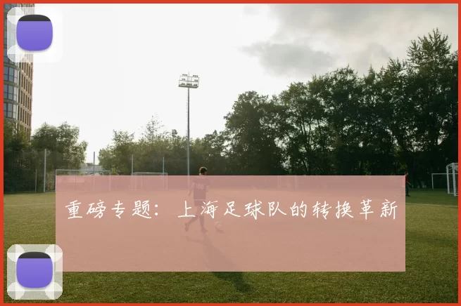 重磅专题：上海足球队的转换革新