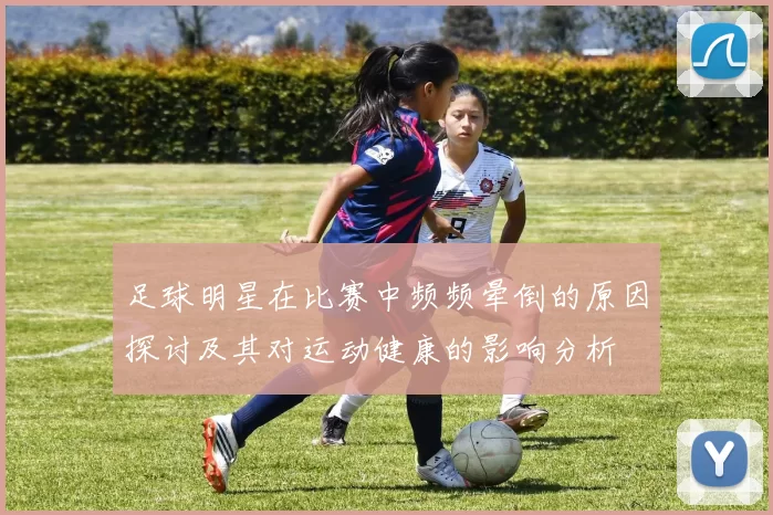 足球明星在比赛中频频晕倒的原因探讨及其对运动健康的影响分析