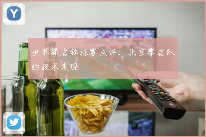 世界攀岩锦标赛点评：北京攀岩队的技术表现