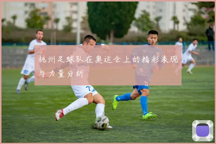杭州足球队在奥运会上的精彩表现与力量分析