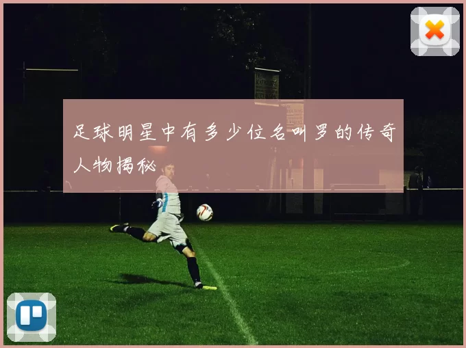 足球明星中有多少位名叫罗的传奇人物揭秘